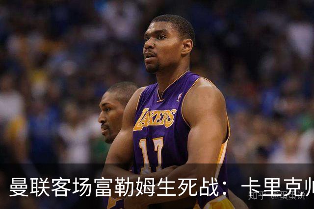 曼联客场富勒姆生死战：卡里克帅位悬了