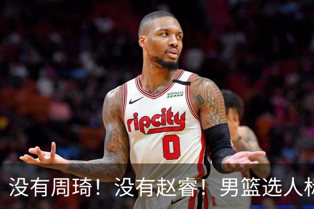没有周琦！没有赵睿！男篮选人标准曝光，郭士强：没这5点接受不了