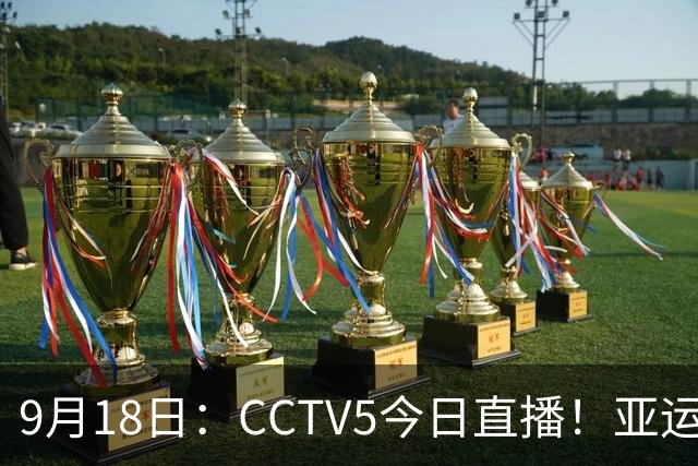 9月18日：CCTV5今日直播！亚运男足赛程：国足难度大，夺冠热门4-1大胜